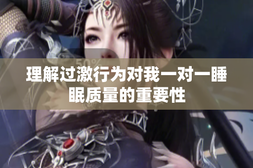 理解过激行为对我一对一睡眠质量的重要性