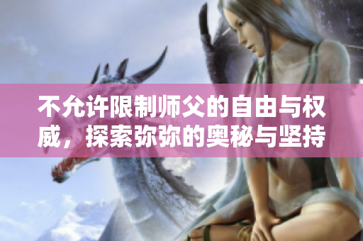 不允许限制师父的自由与权威，探索弥弥的奥秘与坚持