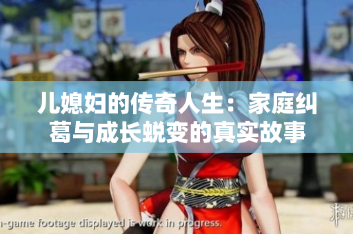 儿媳妇的传奇人生：家庭纠葛与成长蜕变的真实故事