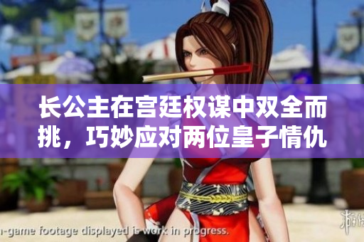 长公主在宫廷权谋中双全而挑，巧妙应对两位皇子情仇纠葛