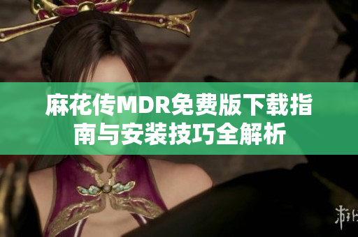 麻花传MDR免费版下载指南与安装技巧全解析