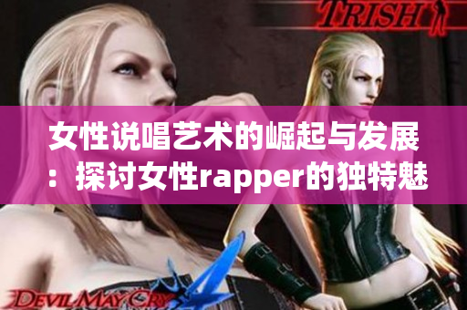 女性说唱艺术的崛起与发展：探讨女性rapper的独特魅力