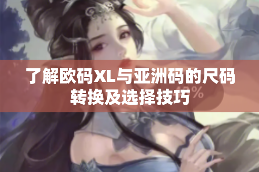 了解欧码XL与亚洲码的尺码转换及选择技巧
