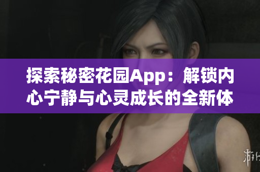 探索秘密花园App：解锁内心宁静与心灵成长的全新体验