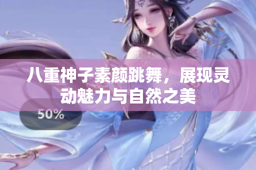 八重神子素颜跳舞，展现灵动魅力与自然之美