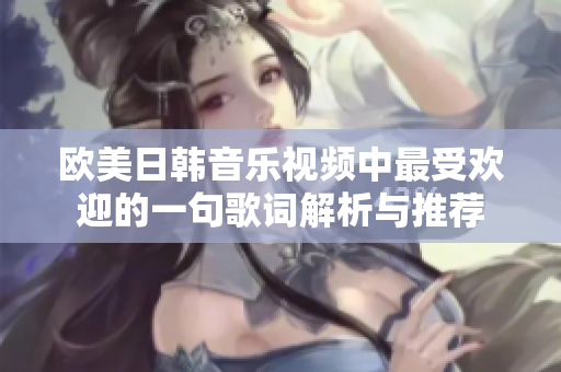 欧美日韩音乐视频中最受欢迎的一句歌词解析与推荐