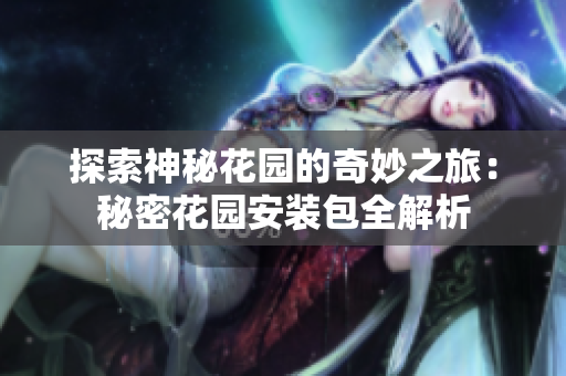 探索神秘花园的奇妙之旅：秘密花园安装包全解析