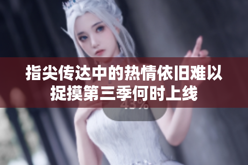 指尖传达中的热情依旧难以捉摸第三季何时上线