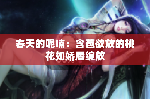 春天的呢喃：含苞欲放的桃花如娇唇绽放