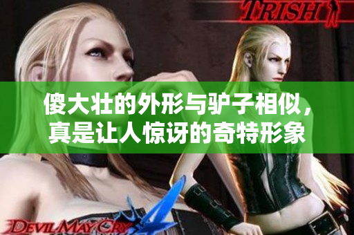 傻大壮的外形与驴子相似，真是让人惊讶的奇特形象