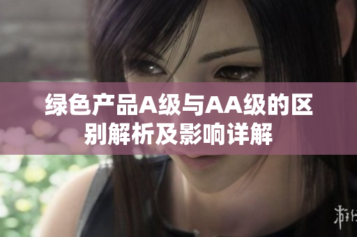 绿色产品A级与AA级的区别解析及影响详解