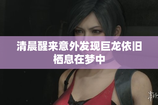 清晨醒来意外发现巨龙依旧栖息在梦中