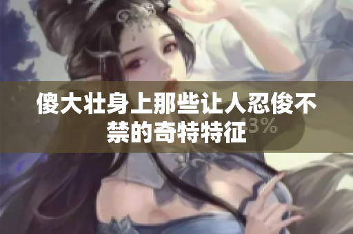 傻大壮身上那些让人忍俊不禁的奇特特征