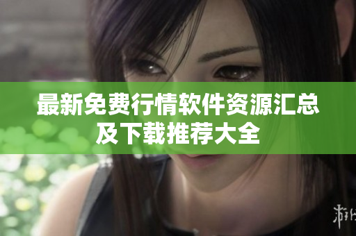 最新免费行情软件资源汇总及下载推荐大全