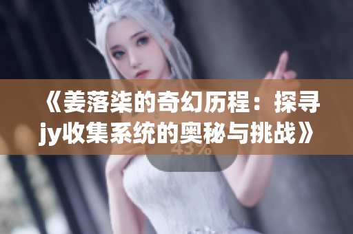 《姜落柒的奇幻历程：探寻jy收集系统的奥秘与挑战》
