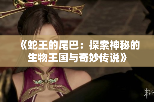 《蛇王的尾巴：探索神秘的生物王国与奇妙传说》
