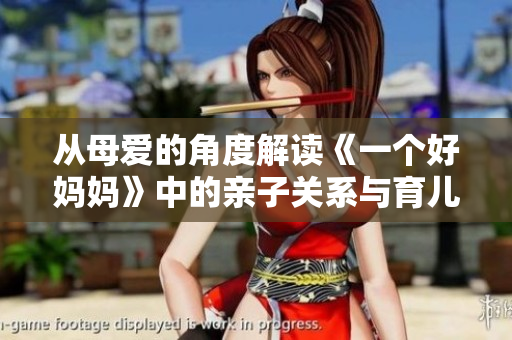 从母爱的角度解读《一个好妈妈》中的亲子关系与育儿理念