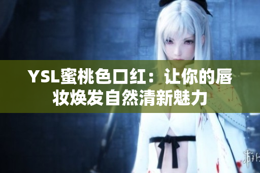 YSL蜜桃色口红：让你的唇妆焕发自然清新魅力