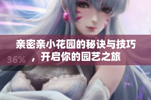 亲密亲小花园的秘诀与技巧，开启你的园艺之旅