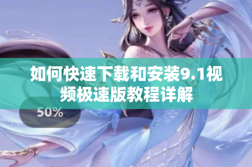 如何快速下载和安装9.1视频极速版教程详解