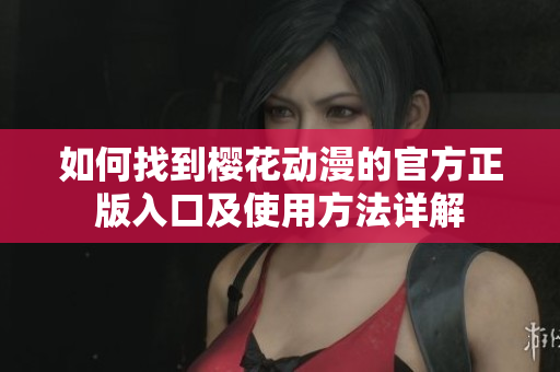 如何找到樱花动漫的官方正版入口及使用方法详解