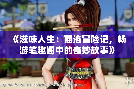 《滋味人生：商洛冒险记，畅游笔趣阁中的奇妙故事》