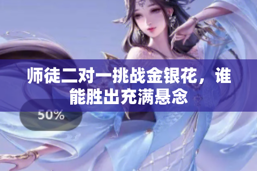 师徒二对一挑战金银花，谁能胜出充满悬念