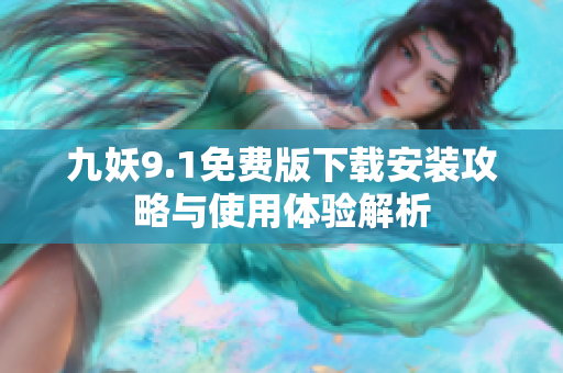 九妖9.1免费版下载安装攻略与使用体验解析