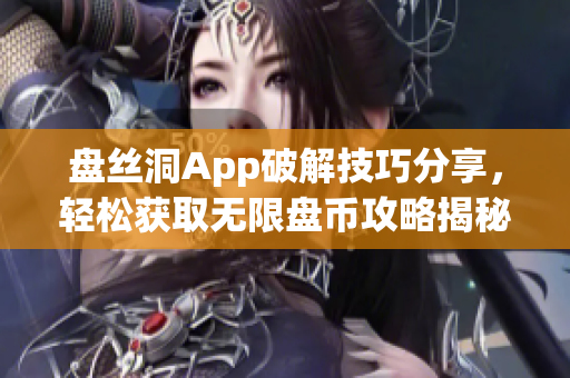 盘丝洞App破解技巧分享，轻松获取无限盘币攻略揭秘