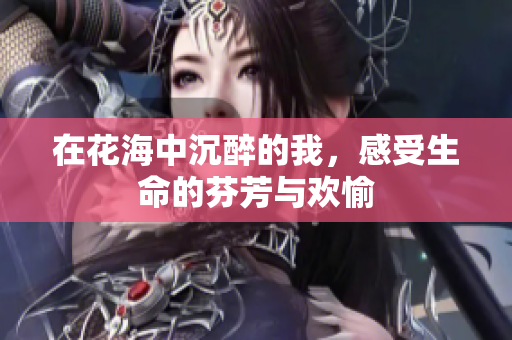 在花海中沉醉的我，感受生命的芬芳与欢愉