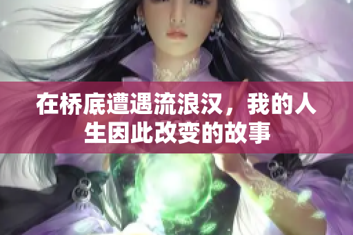 在桥底遭遇流浪汉，我的人生因此改变的故事