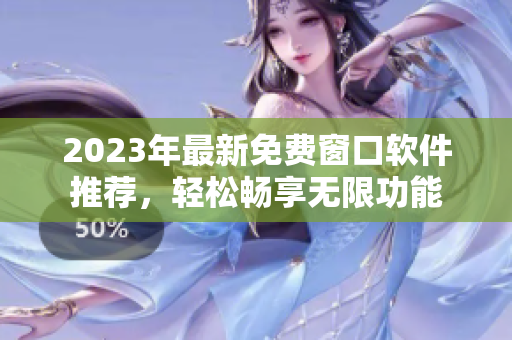 2023年最新免费窗口软件推荐，轻松畅享无限功能