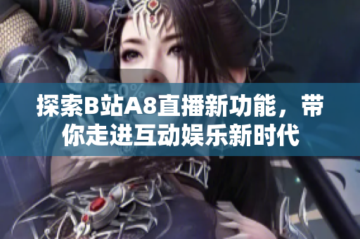 探索B站A8直播新功能，带你走进互动娱乐新时代