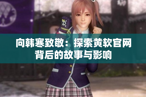 向韩寒致敬：探索黄软官网背后的故事与影响