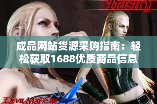 成品网站货源采购指南：轻松获取1688优质商品信息