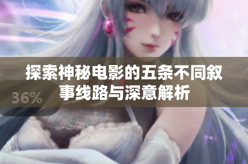探索神秘电影的五条不同叙事线路与深意解析