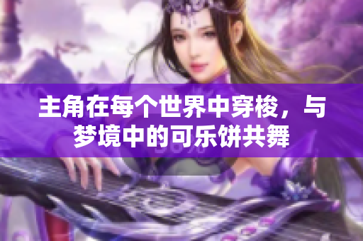 主角在每个世界中穿梭，与梦境中的可乐饼共舞