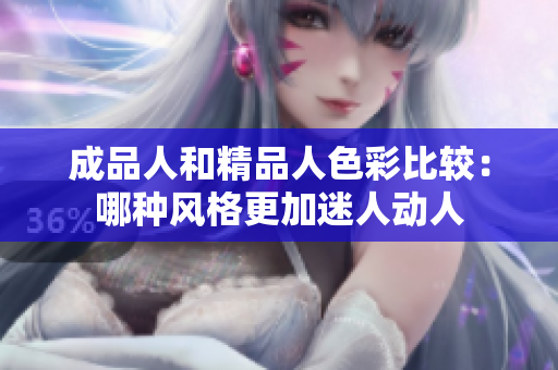 成品人和精品人色彩比较：哪种风格更加迷人动人