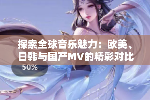 探索全球音乐魅力：欧美、日韩与国产MV的精彩对比与推荐