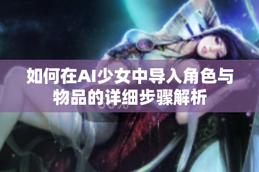 如何在AI少女中导入角色与物品的详细步骤解析