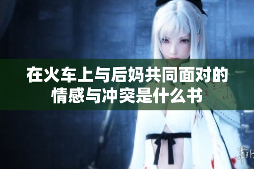 在火车上与后妈共同面对的情感与冲突是什么书