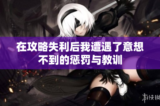 在攻略失利后我遭遇了意想不到的惩罚与教训