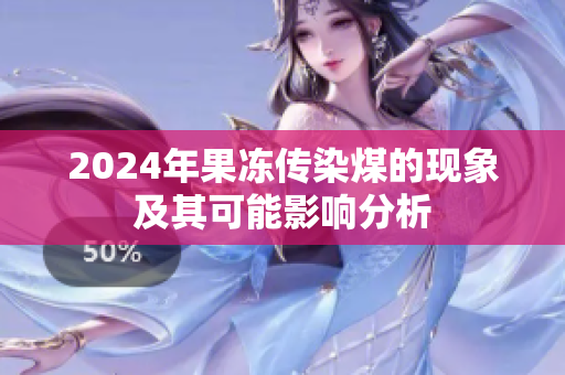 2024年果冻传染煤的现象及其可能影响分析