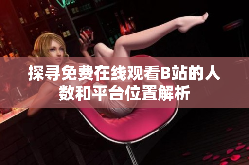 探寻免费在线观看B站的人数和平台位置解析