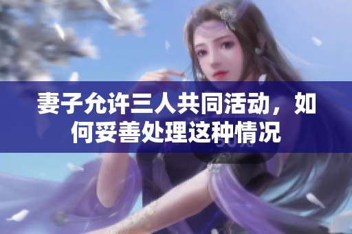 妻子允许三人共同活动，如何妥善处理这种情况