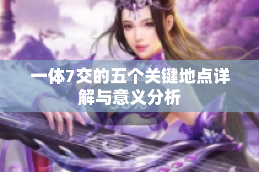 一体7交的五个关键地点详解与意义分析
