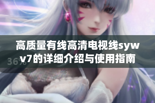 高质量有线高清电视线sywv7的详细介绍与使用指南