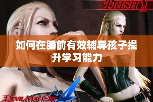 如何在睡前有效辅导孩子提升学习能力