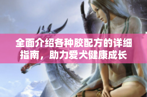 全面介绍各种胶配方的详细指南，助力爱犬健康成长
