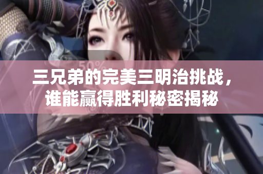 三兄弟的完美三明治挑战，谁能赢得胜利秘密揭秘